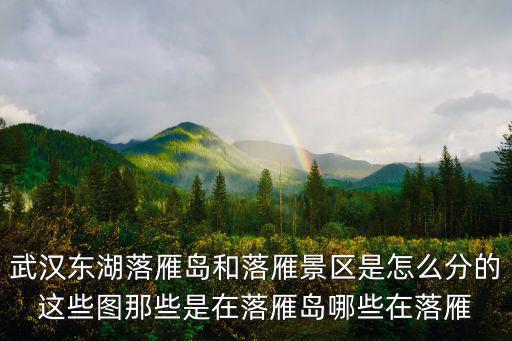 武漢東湖落雁島和落雁景區是怎么分的這些圖那些是在落雁島哪些在落雁