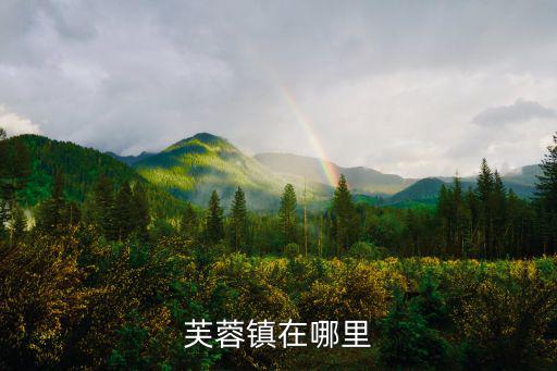 芙蓉鎮在哪里，芙蓉小鎮歌中的芙蓉鎮在哪里