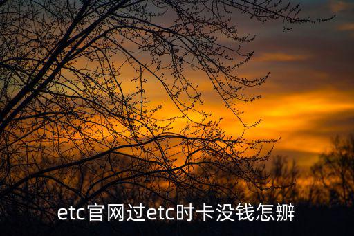 etc官網(wǎng)，etc官網(wǎng)過etc時卡沒錢怎辧