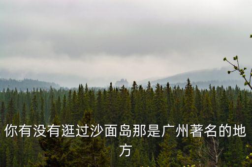 你有沒有逛過沙面島那是廣州著名的地方