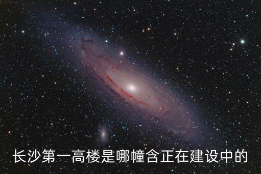 長沙第一高樓是哪幢含正在建設中的