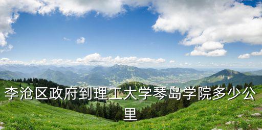 李滄區政府到理工大學琴島學院多少公里