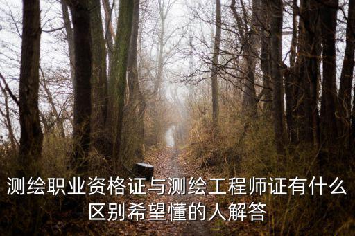測繪職業資格證與測繪工程師證有什么區別希望懂的人解答
