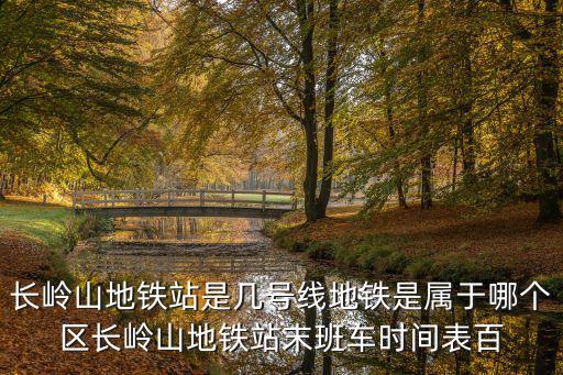 長嶺山地鐵站是幾號線地鐵是屬于哪個區(qū)長嶺山地鐵站末班車時間表百