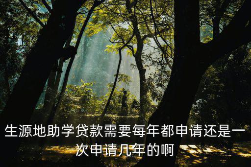 生源地助學，生源地助學貸款需要每年都申請還是一次申請幾年的啊
