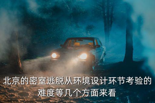 北京的密室逃脫從環(huán)境設(shè)計環(huán)節(jié)考驗的難度等幾個方面來看
