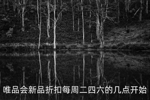 唯品會(huì)新品折扣每周二四六的幾點(diǎn)開(kāi)始