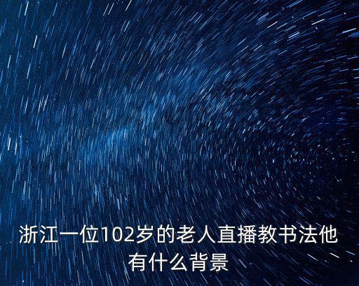 浙江一位102歲的老人直播教書(shū)法他有什么背景