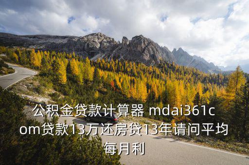 公積金貸款計算器 mdai361com貸款13萬還房貸13年請問平均每月利