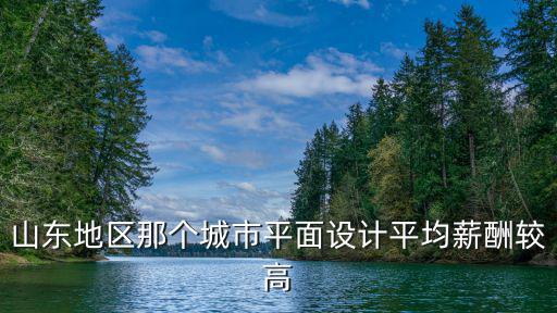 山東地區那個城市平面設計平均薪酬較高