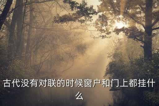 古代沒(méi)有對(duì)聯(lián)的時(shí)候窗戶(hù)和門(mén)上都掛什么