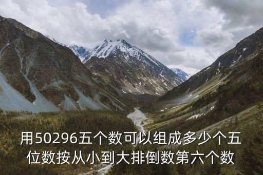 用50296五個數可以組成多少個五位數按從小到大排倒數第六個數
