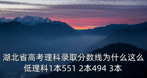 湖北省高考理科錄取分數線為什么這么低理科1本551 2本494 3本