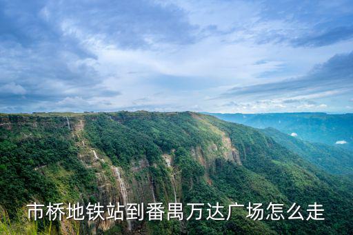 市橋地鐵站到番禺萬達廣場怎么走