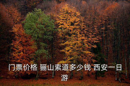 門票價格 驪山索道多少錢 西安一日游