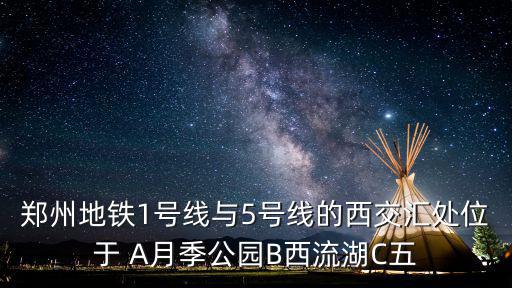 鄭州地鐵1號(hào)線與5號(hào)線的西交匯處位于 A月季公園B西流湖C五