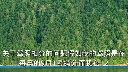 關(guān)于駕照扣分的問(wèn)題假如我的駕照是在每年的9月1號(hào)銷分而我在12