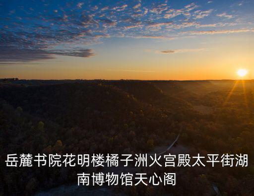 岳麓書院花明樓橘子洲火宮殿太平街湖南博物館天心閣