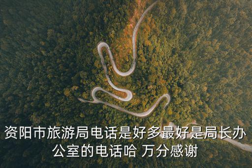 資陽市旅游局電話是好多最好是局長辦公室的電話哈 萬分感謝