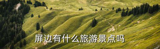 屏邊有什么旅游景點嗎