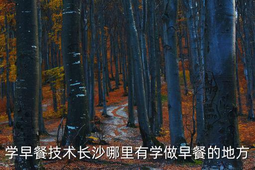 學早餐技術長沙哪里有學做早餐的地方