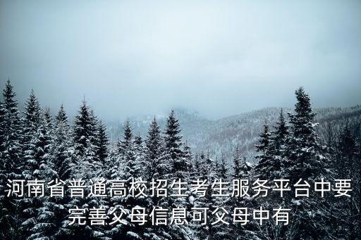 河南省普通高校招生考生服務平臺中要完善父母信息可父母中有