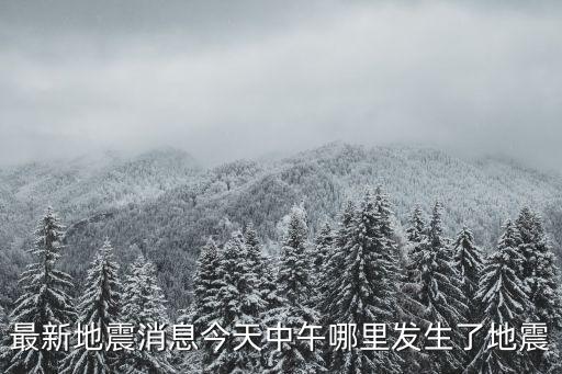 最新地震消息今天中午哪里發生了地震
