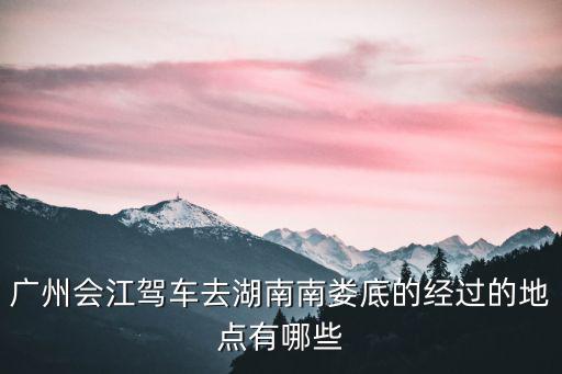 廣州會江駕車去湖南南婁底的經過的地點有哪些