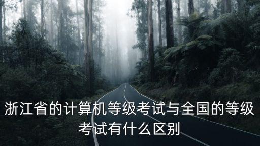 浙江省的計算機等級考試與全國的等級考試有什么區別