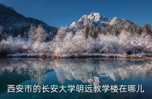 明遠樓，西安市的長安大學明遠教學樓在哪兒