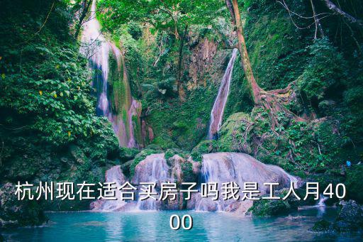 杭州現(xiàn)在適合買房子嗎我是工人月4000