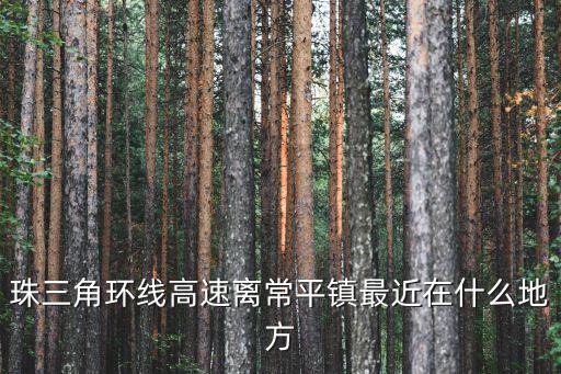 珠三角環(huán)線高速離常平鎮(zhèn)最近在什么地方