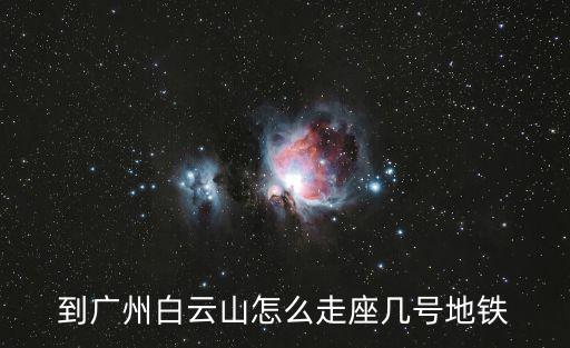 廣州白云山怎么去，從廣州市區怎么去白云山最方便說具體點