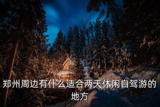 鄭州周邊有什么適合兩天休閑自駕游的地方