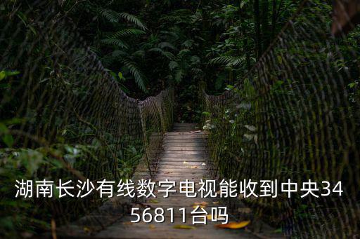 湖南長沙有線數(shù)字電視能收到中央3456811臺嗎