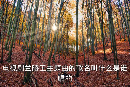 電視劇蘭陵王主題曲的歌名叫什么是誰(shuí)唱的