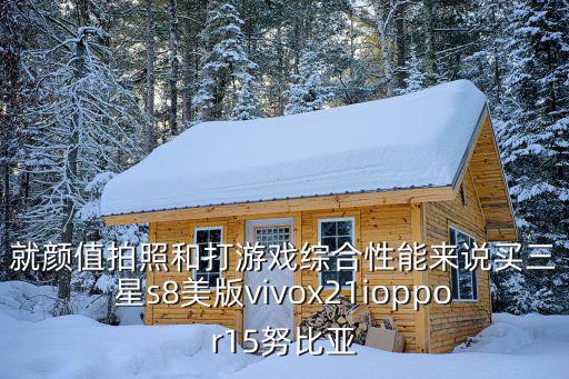 就顏值拍照和打游戲綜合性能來說買三星s8美版vivox21ioppor15努比亞