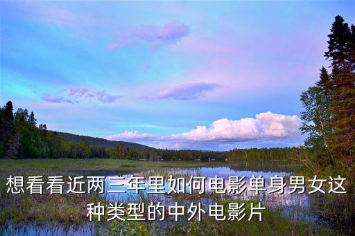 光棍電影推薦，想看看近兩三年里如何電影單身男女這種類型的中外電影片