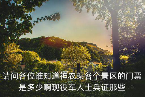 請問各位誰知道神農架各個景區的門票是多少啊現役軍人士兵證那些