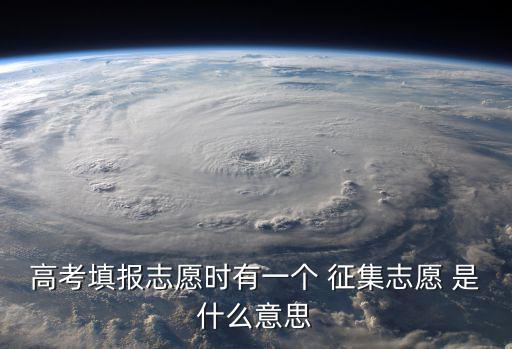 高考填報志愿時有一個 征集志愿 是什么意思