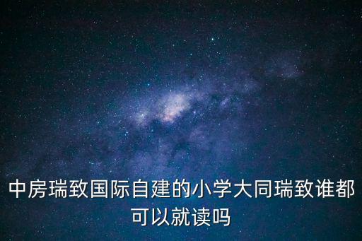 中房瑞致國(guó)際自建的小學(xué)大同瑞致誰(shuí)都可以就讀嗎