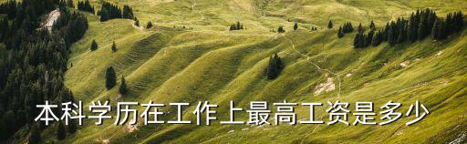 本科學歷在工作上最高工資是多少