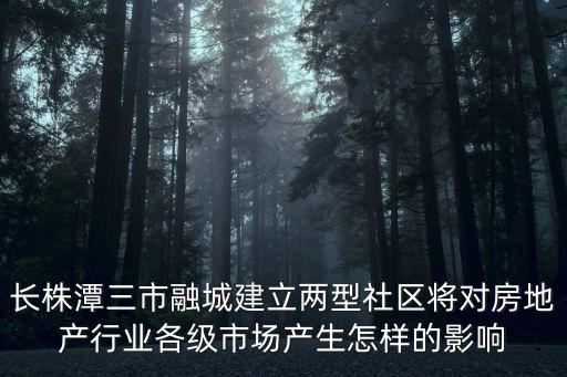 長株潭三市融城建立兩型社區(qū)將對房地產(chǎn)行業(yè)各級市場產(chǎn)生怎樣的影響