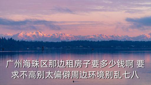 廣州海珠區那邊租房子要多少錢啊 要求不高別太偏僻周邊環境別亂七八