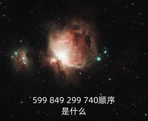599 849 299 740順序是什么