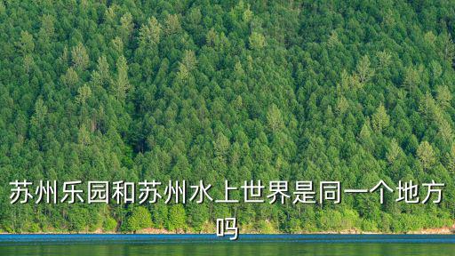 蘇州樂園和蘇州水上世界是同一個(gè)地方嗎