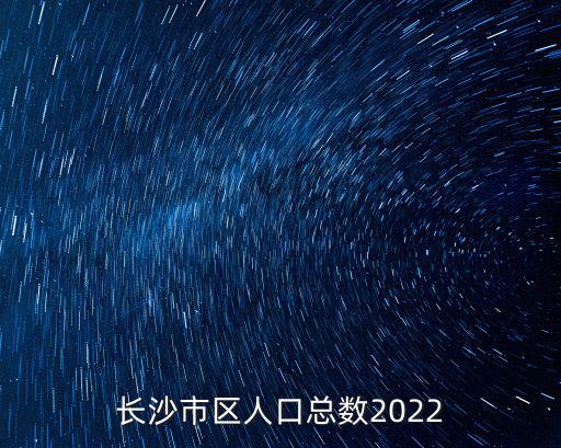 長沙市區人口，長沙市內居住人口是多少