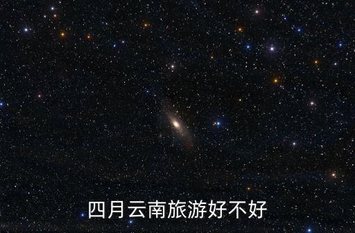 四月云南旅游好不好