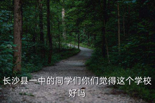 長沙縣一中的同學們你們覺得這個學校好嗎