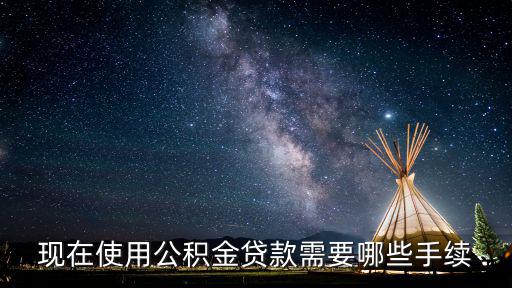 現在使用公積金貸款需要哪些手續